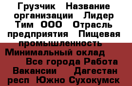 Грузчик › Название организации ­ Лидер Тим, ООО › Отрасль предприятия ­ Пищевая промышленность › Минимальный оклад ­ 20 000 - Все города Работа » Вакансии   . Дагестан респ.,Южно-Сухокумск г.